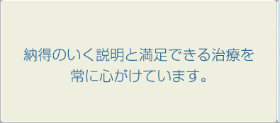 納得のいく説明と満足できる治療を常に心がけています